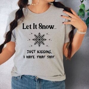 LET IT SNOW, JUST KIDDING I HATE THAT S—- t shirt